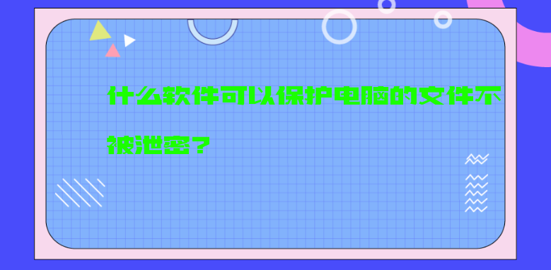 什么软件可以保护电脑的文件不被泄密？