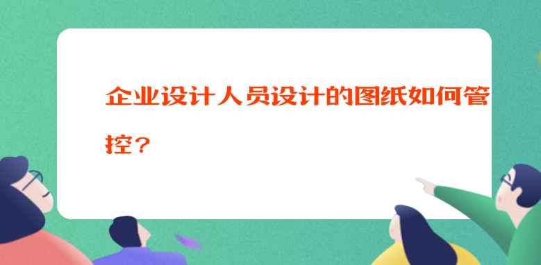 企业设计人员设计的图纸如何管控？