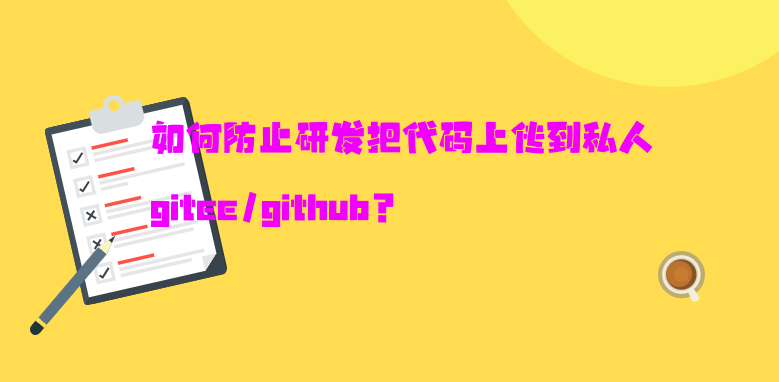 如何防止研发把代码上传到私人gitee/github？