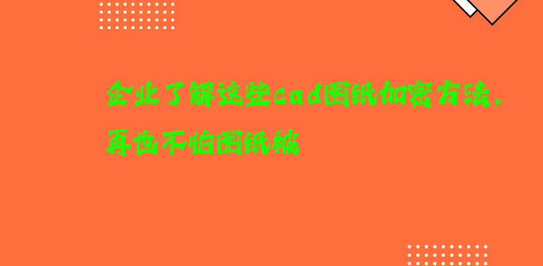 企业了解这些cad图纸加密方法，再也不怕图纸被