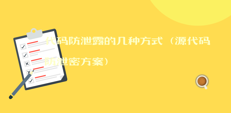 代码防泄露的几种方式（源代码防泄密方案） 