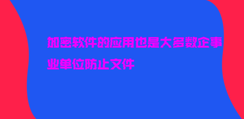 加密软件的应用也是大多数企事业单位防止文件