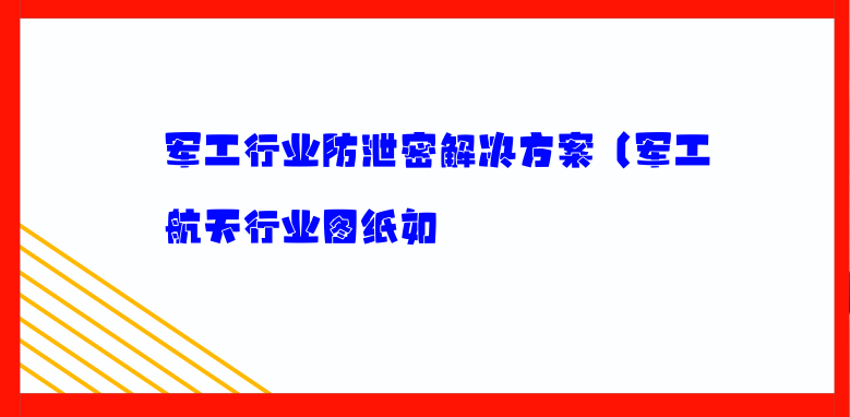 军工行业防泄密解决方案（军工航天行业图纸如