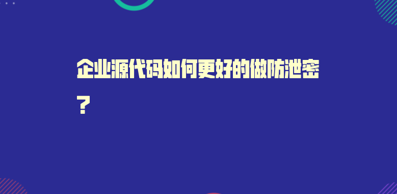 企业源代码如何更好的做防泄密？