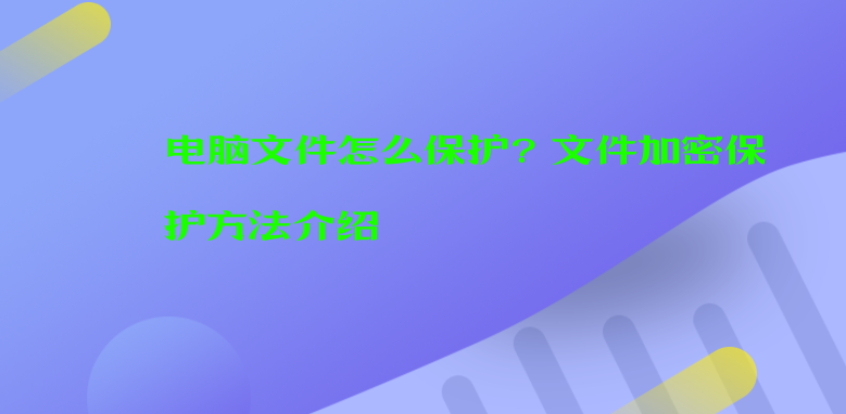 电脑文件怎么保护？<a href='https://www.anbingsoft.cn/' target='_blank'><u>文件加密</u></a>保护方法介绍