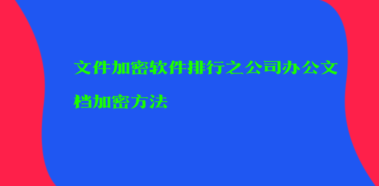 文件加密软件排行之公司办公文档加密方法 