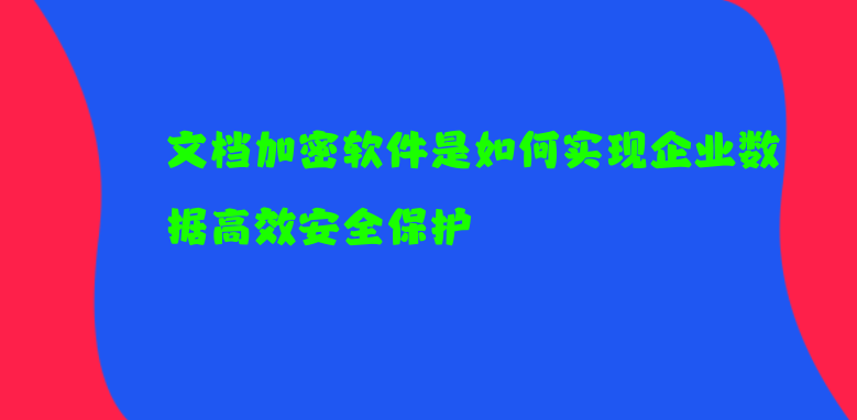 <a href='https://www.anbingsoft.cn/zhuanti/' target='_blank'><u>文档加密</u></a>软件是如何实现企业数据高效安全保护