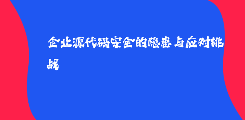 企业源代码安全的隐患与应对挑战