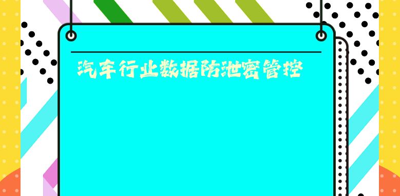 汽车行业数据防泄密管控