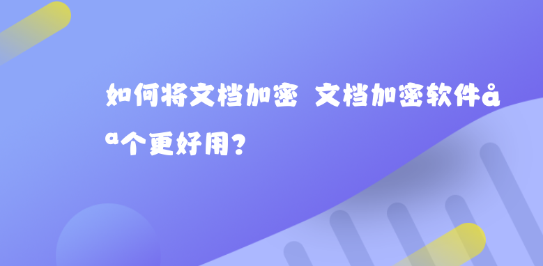 如何将<a href='https://www.anbingsoft.cn/zhuanti/' target='_blank'><u>文档加密</u></a> <a href='https://www.anbingsoft.cn/zhuanti/' target='_blank'><u>文档加密</u></a>软件哪个更好用?