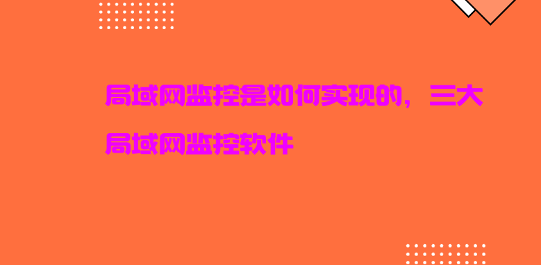 局域网监控是如何实现的，三大局域网监控软件