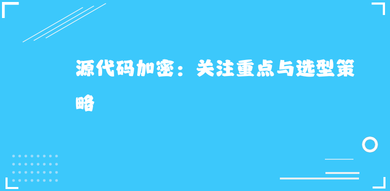 <a href='https://www.anbingsoft.cn/code/' target='_blank'><u>源代码加密</u></a>：关注重点与选型策略