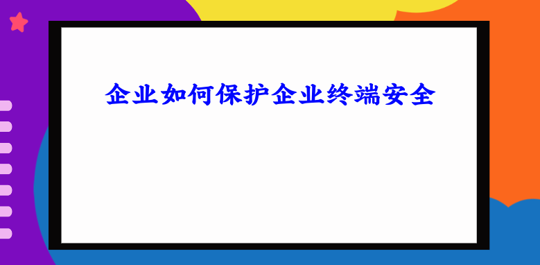 企业如何保护企业终端安全 