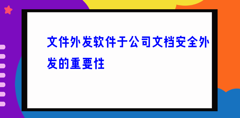 文件外发软件于公司文档安全外发的重要性 