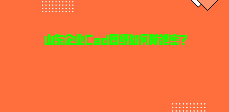 山东企业Cad图纸如何防泄密？