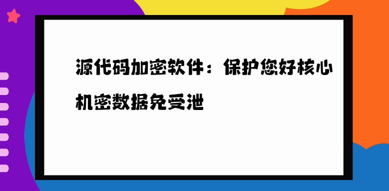 <a href='https://www.anbingsoft.cn/code/' target='_blank'><u>源代码加密软件</u></a>：保护您好核心机密数据免受泄