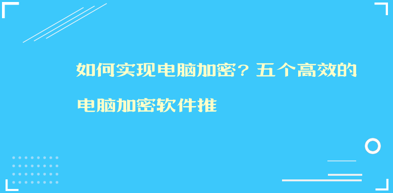 如何实现电脑加密？五个高效的电脑加密软件推