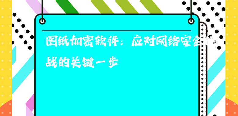 <a href='https://www.anbingsoft.cn' target='_blank'><u>图纸加密软件</u></a>：应对网络安全挑战的关键一步