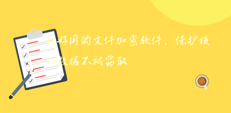 最好用的<a href='https://www.anbingsoft.cn/' target='_blank'><u>文件加密软件</u></a>，保护核心数据不被窃取