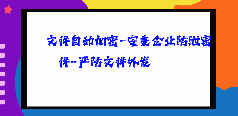 文件自动加密-安秉企业防泄密软件-严防文件外发