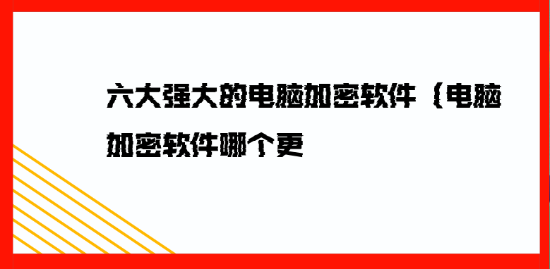 六大强大的电脑加密软件（电脑加密软件哪个更