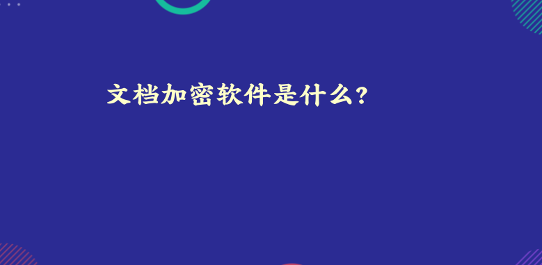 <a href='https://www.anbingsoft.cn/zhuanti/' target='_blank'><u>文档加密</u></a>软件是什么？