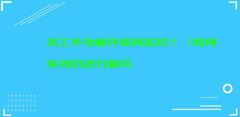 员工外发邮件如何监控？（如何有效的进行邮件