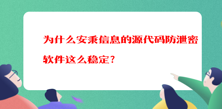 为什么安秉信息的源代码防泄密软件这么稳定？