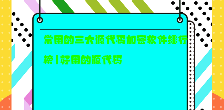常用的三大源代码<a href='https://www.anbingsoft.cn/' target='_blank'><u>文件加密软件</u></a>排行榜|好用的源代码