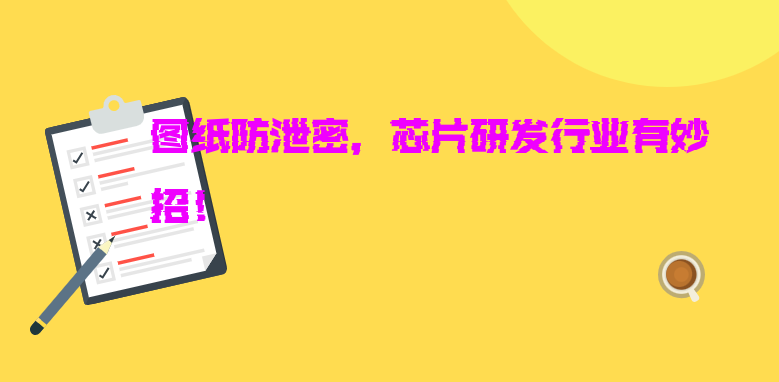 <a href='https://www.anbingsoft.cn/zhuanti/shenjiy/' target='_blank'><u>图纸防泄密</u></a>，芯片研发行业有妙招！