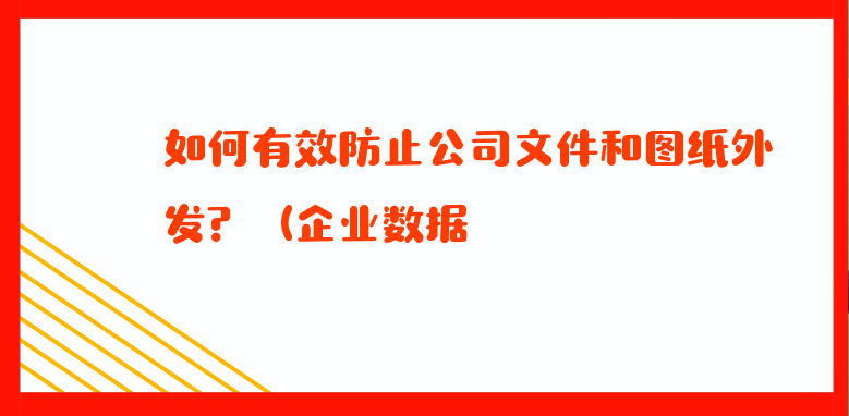 如何有效防止公司文件和图纸外发？（企业数据