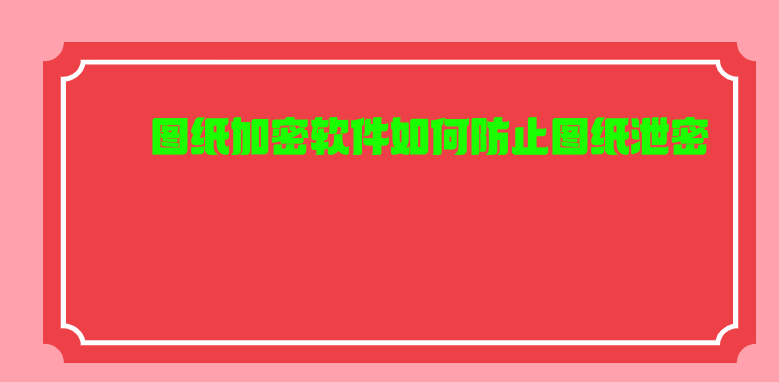 <a href='https://www.anbingsoft.cn' target='_blank'><u>图纸加密软件</u></a>如何防止图纸泄密