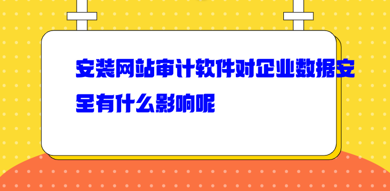 安装网站审计软件对企业数据安全有什么影响呢