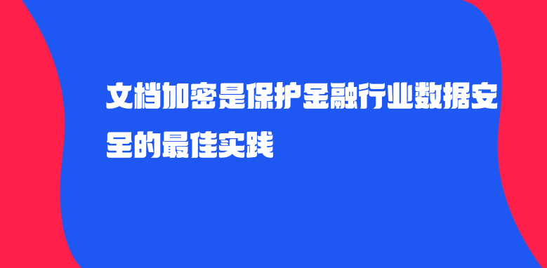 <a href='https://www.anbingsoft.cn/zhuanti/' target='_blank'><u>文档加密</u></a>是保护金融行业数据安全的最佳实践 