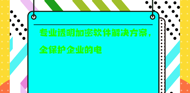  专业透明加密软件解决方案，安全保护企业的电