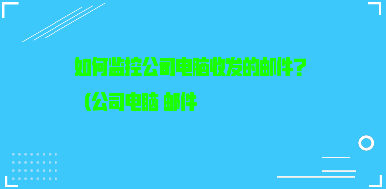 如何监控公司电脑收发的邮件？（公司电脑 邮件