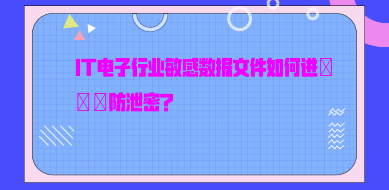 IT电子行业敏感数据文件如何进行防泄密？
