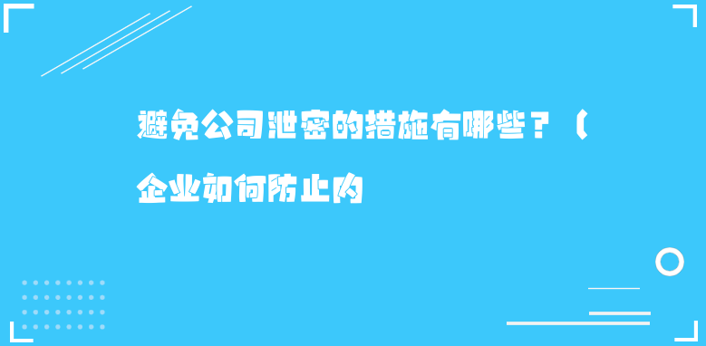 避免公司泄密的措施有哪些？（企业如何防止内