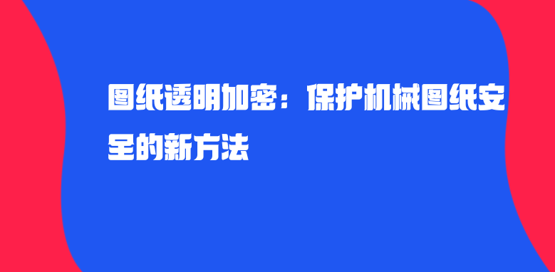 图纸透明加密：保护机械图纸安全的新方法