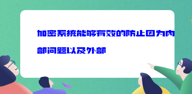 <a href='https://www.anbingsoft.cn/zhuanti/jmxt/' target='_blank'><u>加密系统</u></a>能够有效的防止因为内部问题以及外部