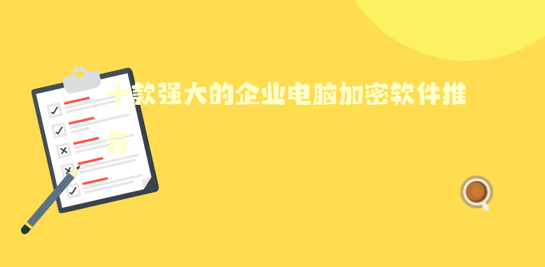 十款强大的企业<a href='https://www.anbingsoft.cn/zhuanti/diannao/' target='_blank'><u>电脑加密软件</u></a>推荐