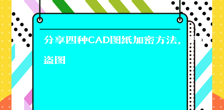 分享四种CAD图纸加密方法，严防盗图