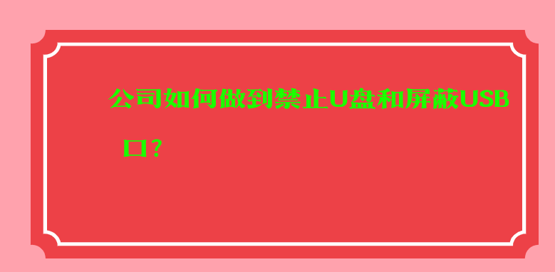 公司如何做到禁止U盘和屏蔽USB接口？