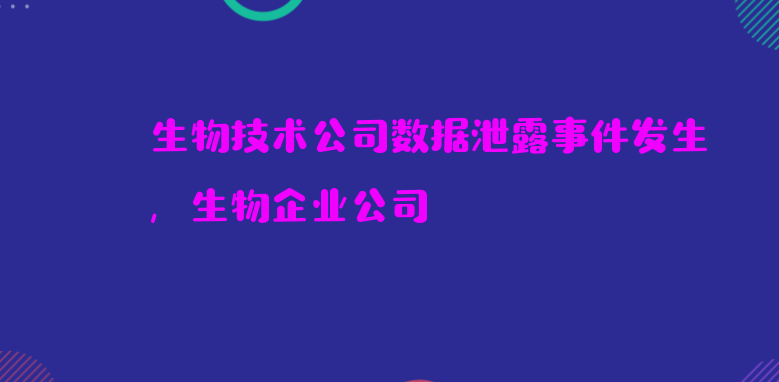 生物技术公司数据泄露事件发生，生物企业公司