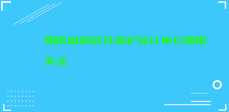 图纸文件<a href='https://www.anbingsoft.cn/' target='_blank'><u>文件加密软件</u></a>保护设计单位图纸安全 