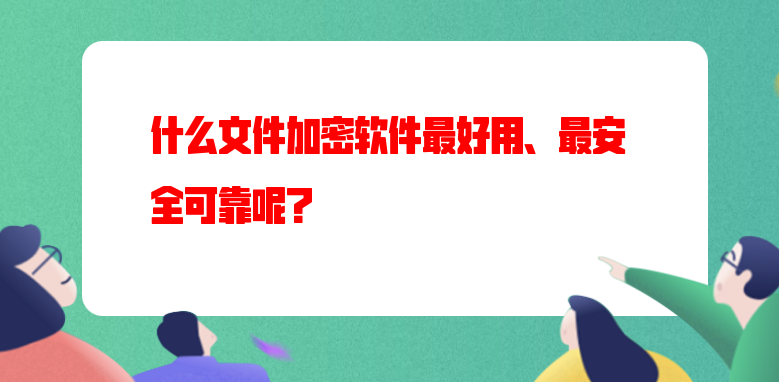 什么<a href='https://www.anbingsoft.cn/' target='_blank'><u>文件加密软件</u></a>最好用、最安全可靠呢?