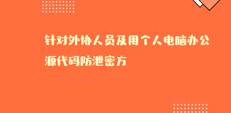 针对外协人员及用个人电脑办公源代码防泄密方