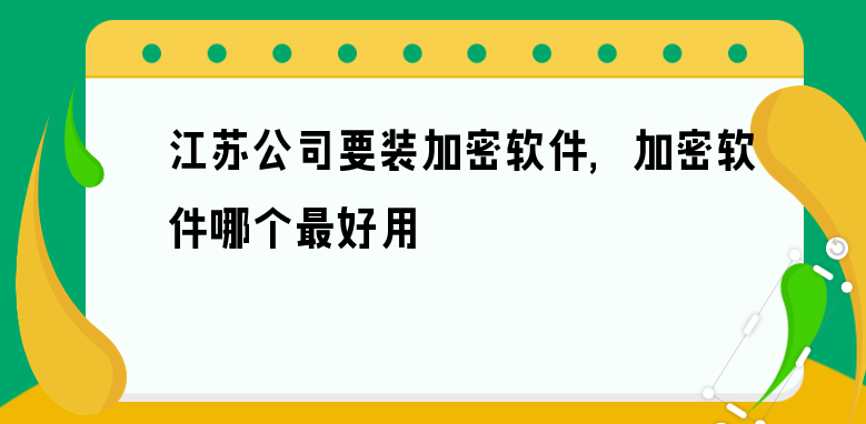 江苏公司要装加密软件，加密软件哪个最好用