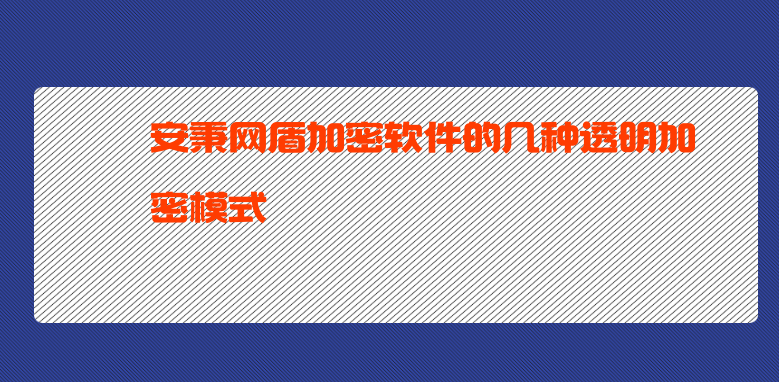 安秉网盾加密软件的几种透明加密模式