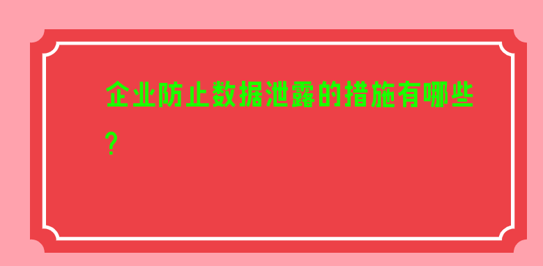 企业防止数据泄露的措施有哪些? 